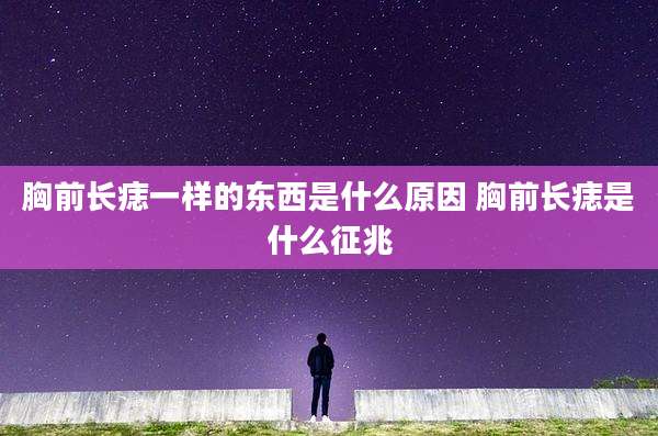 胸前长痣一样的东西是什么原因 胸前长痣是什么征兆