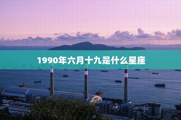 1990年六月十九是什么星座