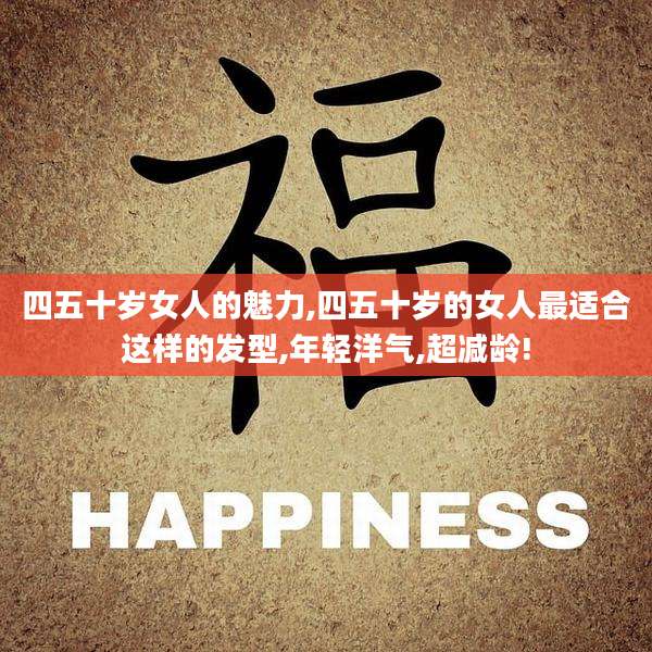 四五十岁女人的魅力,四五十岁的女人最适合这样的发型,年轻洋气,超减龄!