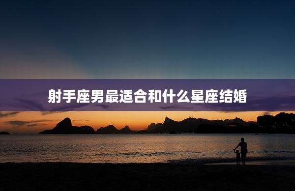 射手座男最适合和什么星座结婚