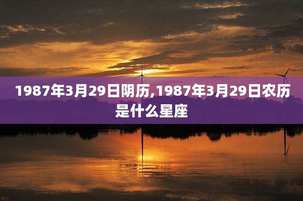 1987年3月29日阴历,1987年3月29日农历是什么星座
