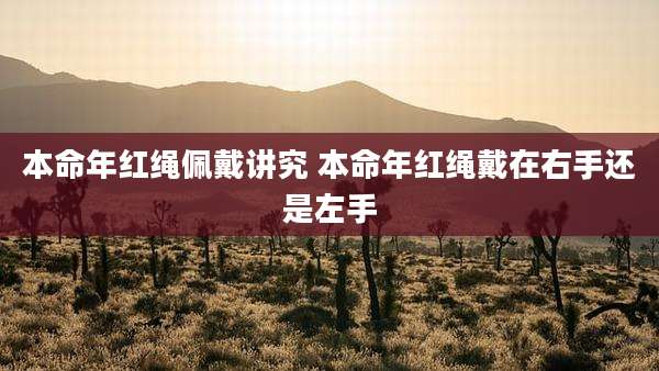 本命年红绳佩戴讲究 本命年红绳戴在右手还是左手