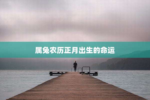 属兔农历正月出生的命运