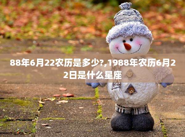 88年6月22农历是多少?,1988年农历6月22日是什么星座