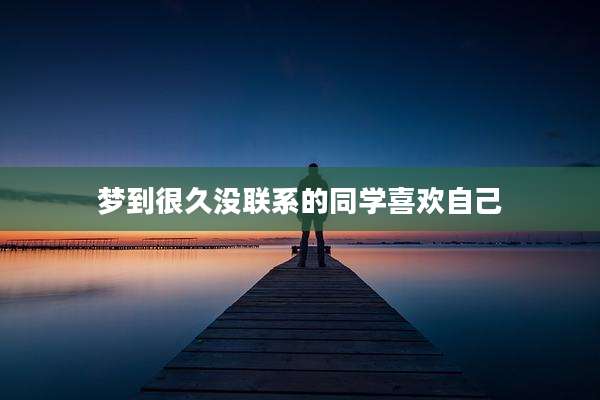梦到很久没联系的同学喜欢自己
