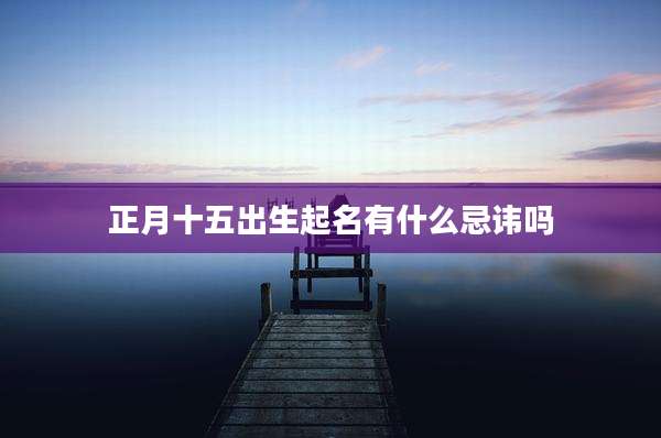 正月十五出生起名有什么忌讳吗