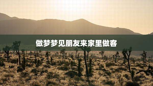 做梦梦见朋友来家里做客