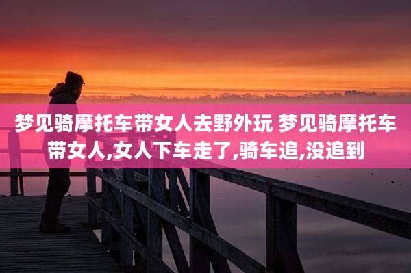 梦见骑摩托车带女人去野外玩 梦见骑摩托车带女人,女人下车走了,骑车追,没追到