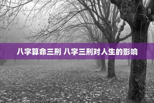 八字算命三刑 八字三刑对人生的影响