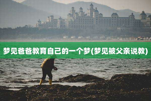 梦见爸爸教育自己的一个梦(梦见被父亲说教)