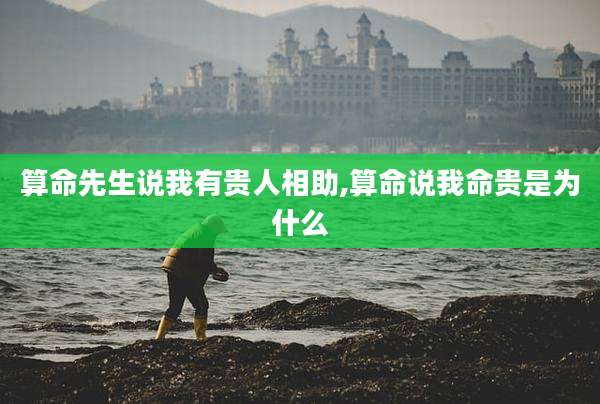 算命先生说我有贵人相助,算命说我命贵是为什么