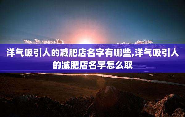 洋气吸引人的减肥店名字有哪些,洋气吸引人的减肥店名字怎么取
