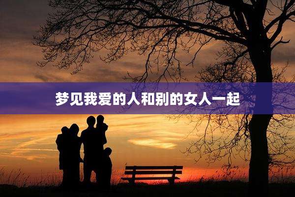 梦见我爱的人和别的女人一起