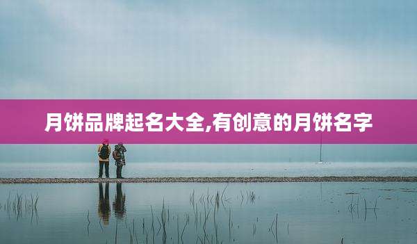 月饼品牌起名大全,有创意的月饼名字