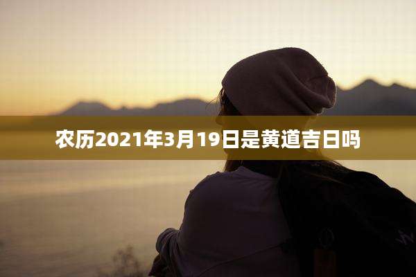 农历2021年3月19日是黄道吉日吗