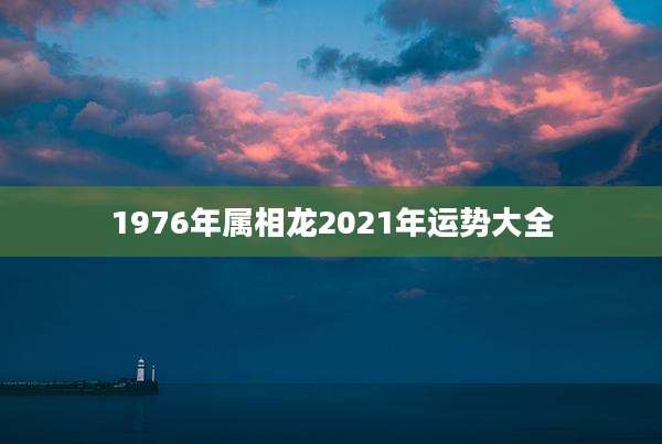 1976年属相龙2021年运势大全