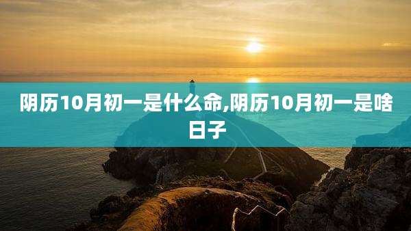 阴历10月初一是什么命,阴历10月初一是啥日子