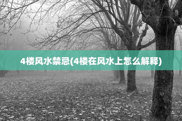 4楼风水禁忌(4楼在风水上怎么解释)
