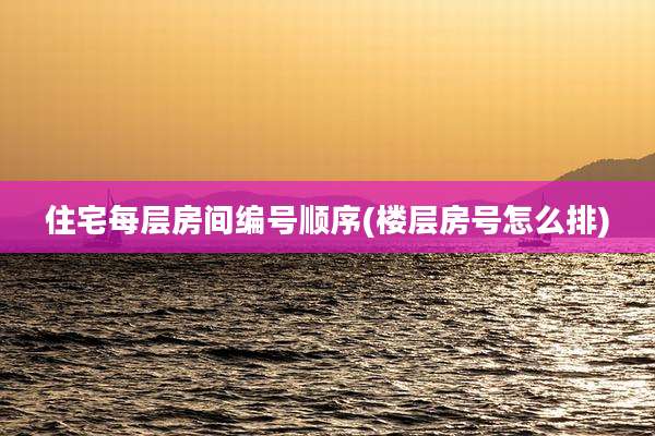 住宅每层房间编号顺序(楼层房号怎么排)