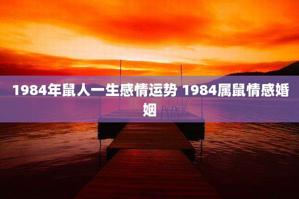 1984年鼠人一生感情运势 1984属鼠情感婚姻