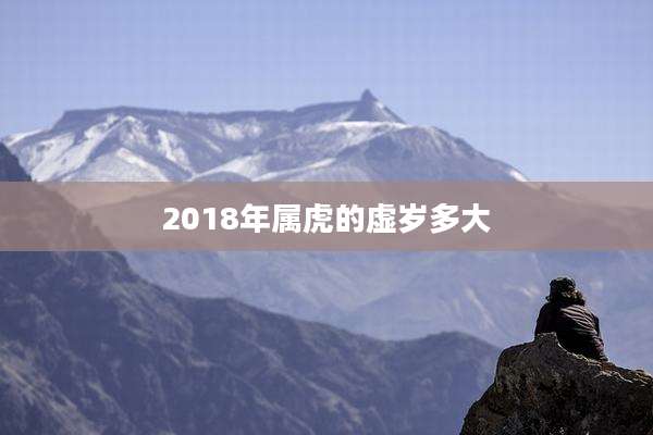 2018年属虎的虚岁多大