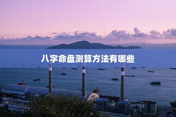 八字命盘测算方法有哪些
