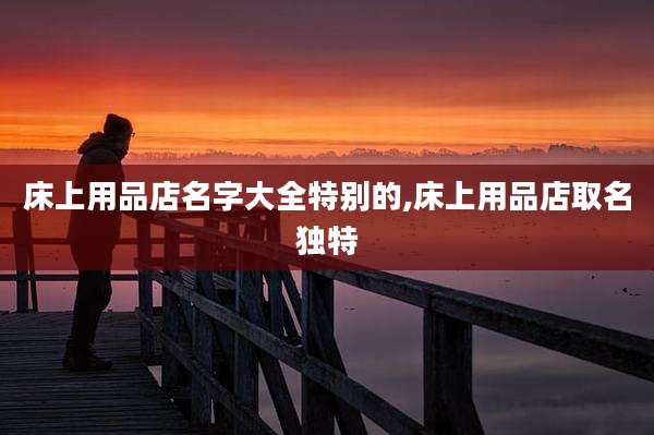 床上用品店名字大全特别的,床上用品店取名独特