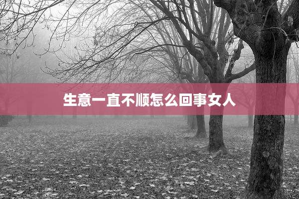 生意一直不顺怎么回事女人