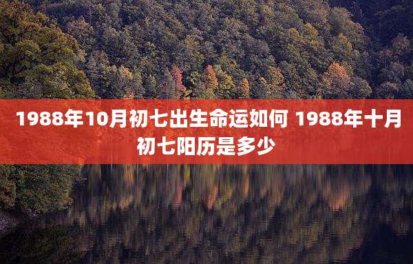 1988年10月初七出生命运如何 1988年十月初七阳历是多少