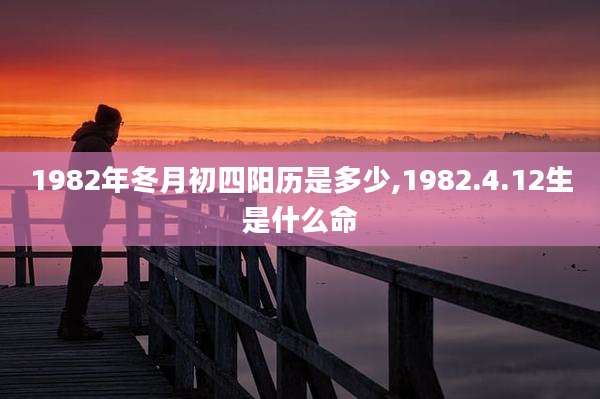 1982年冬月初四阳历是多少,1982.4.12生是什么命