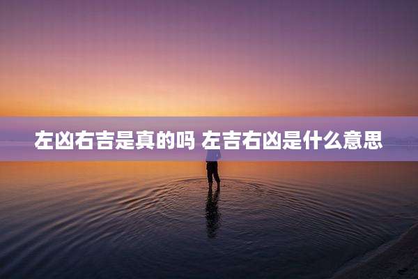 左凶右吉是真的吗 左吉右凶是什么意思
