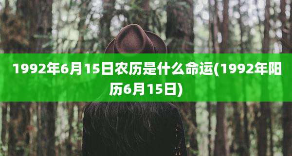 1992年6月15日农历是什么命运(1992年阳历6月15日)