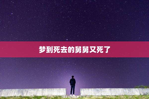 梦到死去的舅舅又死了