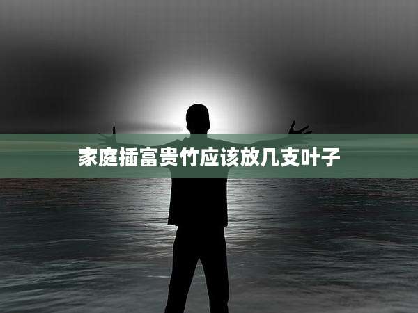 家庭插富贵竹应该放几支叶子