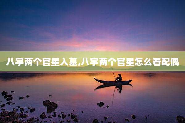 八字两个官星入墓,八字两个官星怎么看配偶