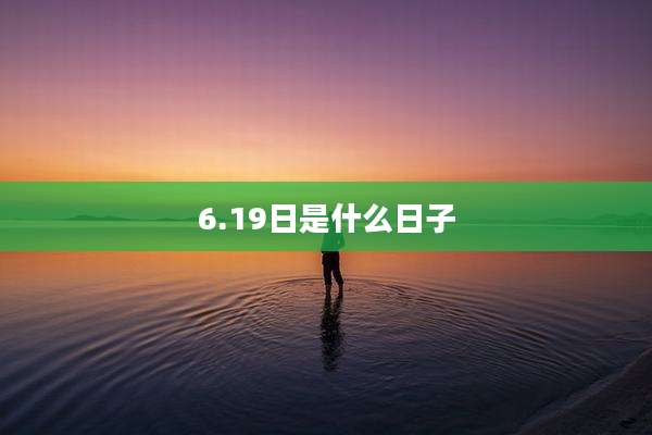 6.19日是什么日子