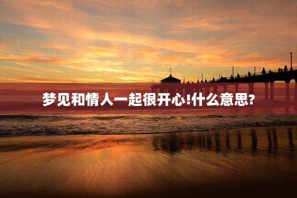 梦见和情人一起很开心!什么意思?
