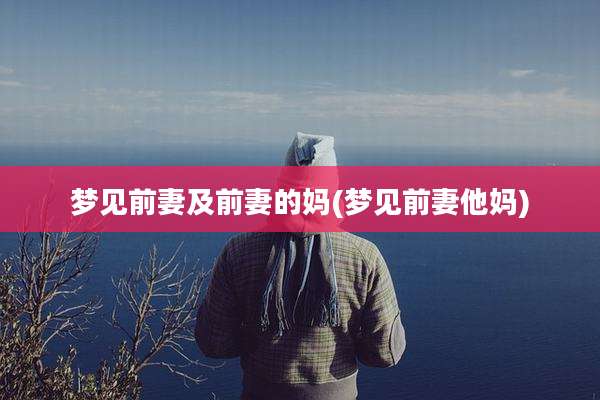 梦见前妻及前妻的妈(梦见前妻他妈)