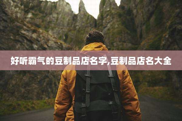 好听霸气的豆制品店名字,豆制品店名大全