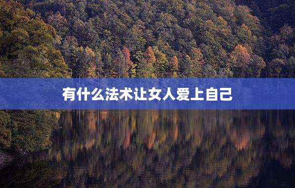 有什么法术让女人爱上自己