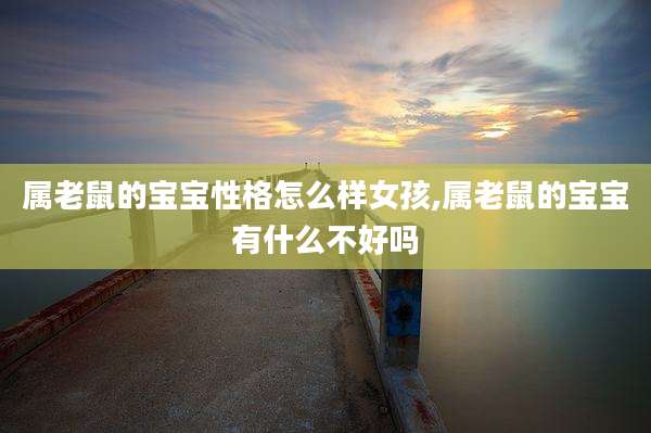 属老鼠的宝宝性格怎么样女孩,属老鼠的宝宝有什么不好吗