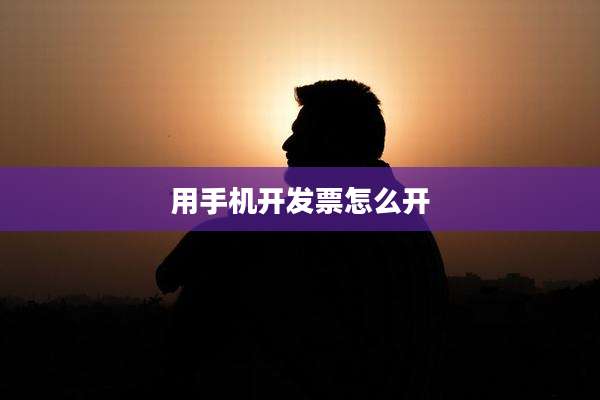 用手机开发票怎么开