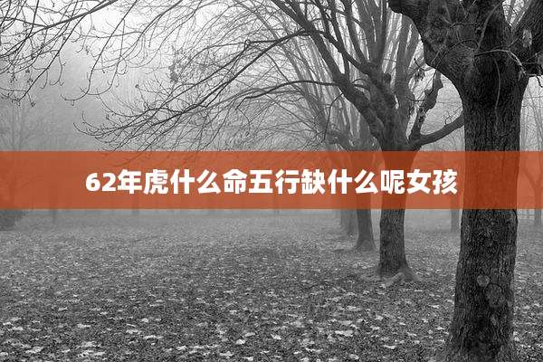62年虎什么命五行缺什么呢女孩