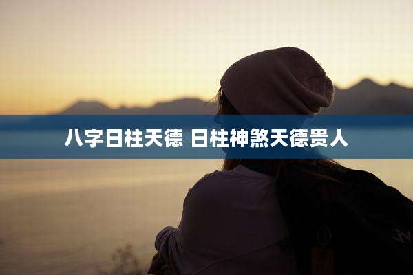 八字日柱天德 日柱神煞天德贵人