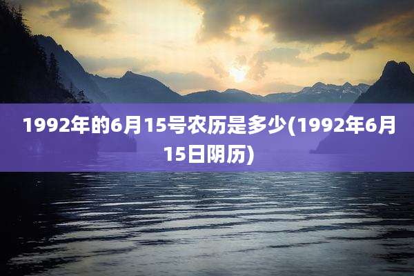 1992年的6月15号农历是多少(1992年6月15日阴历)