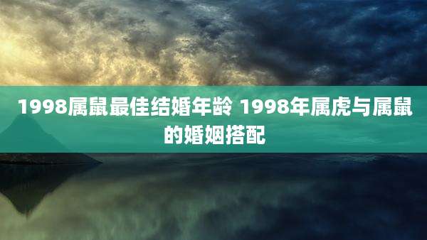 1998属鼠最佳结婚年龄 1998年属虎与属鼠的婚姻搭配