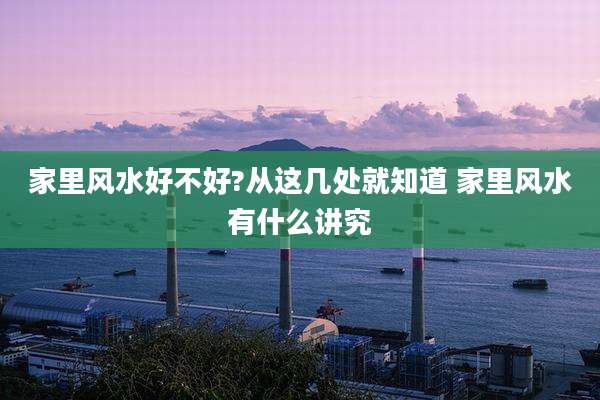 家里风水好不好?从这几处就知道 家里风水有什么讲究