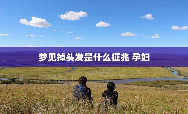 梦见掉头发是什么征兆 孕妇