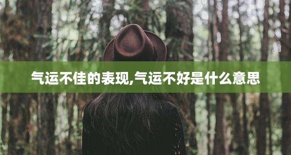 气运不佳的表现,气运不好是什么意思
