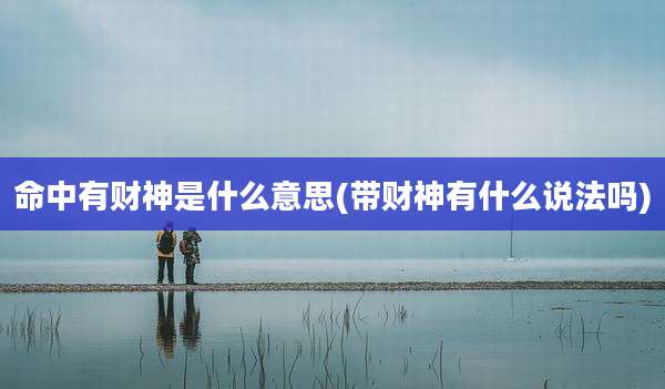 命中有财神是什么意思(带财神有什么说法吗)